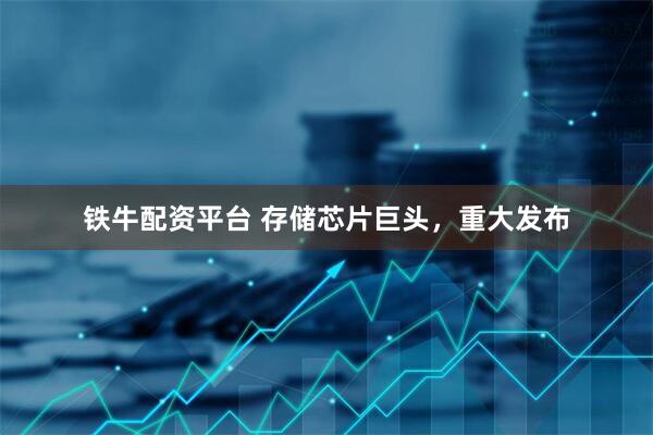 铁牛配资平台 存储芯片巨头，重大发布