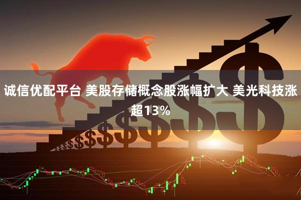 诚信优配平台 美股存储概念股涨幅扩大 美光科技涨超13%