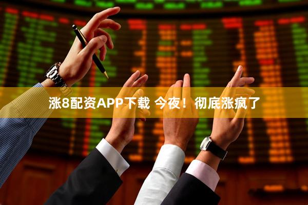 涨8配资APP下载 今夜！彻底涨疯了