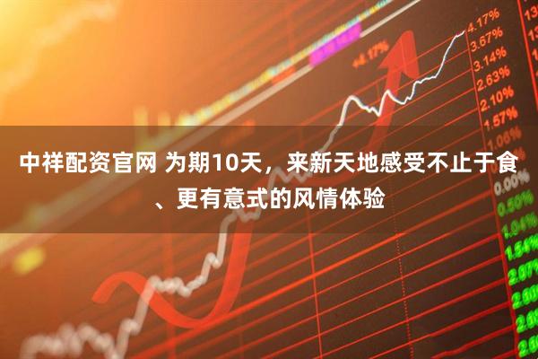 中祥配资官网 为期10天，来新天地感受不止于食、更有意式的风情体验