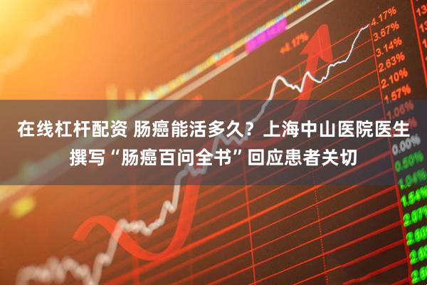 在线杠杆配资 肠癌能活多久？上海中山医院医生撰写“肠癌百问全书”回应患者关切