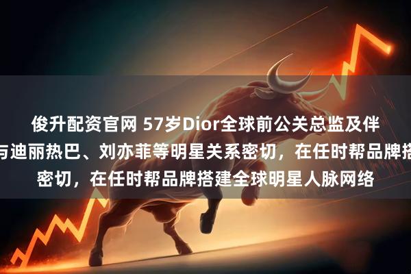 俊升配资官网 57岁Dior全球前公关总监及伴侣突遇车祸去世，其与迪丽热巴、刘亦菲等明星关系密切，在任时帮品牌搭建全球明星人脉网络