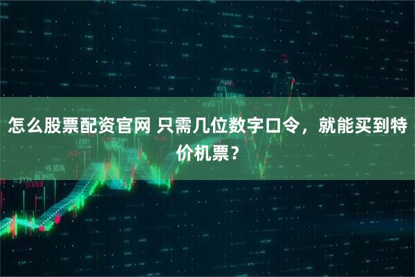 怎么股票配资官网 只需几位数字口令，就能买到特价机票？